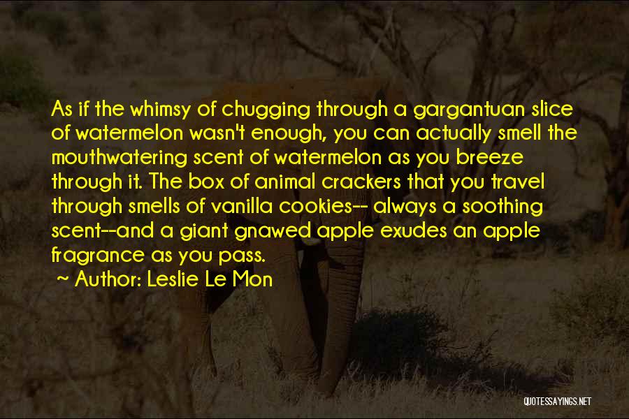 Leslie Le Mon Quotes: As If The Whimsy Of Chugging Through A Gargantuan Slice Of Watermelon Wasn't Enough, You Can Actually Smell The Mouthwatering