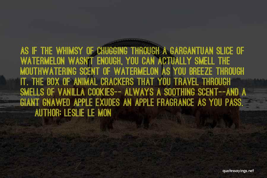 Leslie Le Mon Quotes: As If The Whimsy Of Chugging Through A Gargantuan Slice Of Watermelon Wasn't Enough, You Can Actually Smell The Mouthwatering