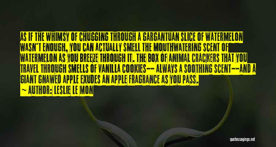 Leslie Le Mon Quotes: As If The Whimsy Of Chugging Through A Gargantuan Slice Of Watermelon Wasn't Enough, You Can Actually Smell The Mouthwatering