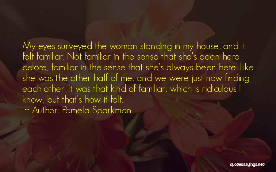Pamela Sparkman Quotes: My Eyes Surveyed The Woman Standing In My House, And It Felt Familiar. Not Familiar In The Sense That She's
