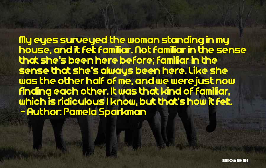 Pamela Sparkman Quotes: My Eyes Surveyed The Woman Standing In My House, And It Felt Familiar. Not Familiar In The Sense That She's