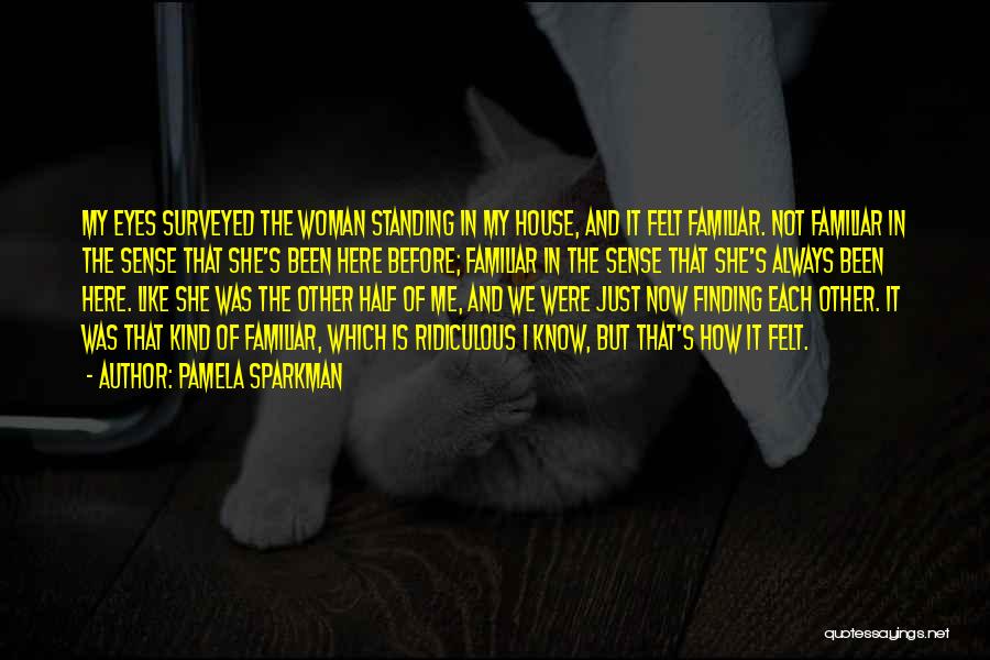 Pamela Sparkman Quotes: My Eyes Surveyed The Woman Standing In My House, And It Felt Familiar. Not Familiar In The Sense That She's