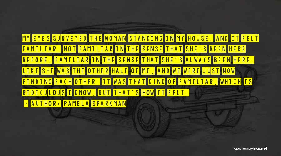 Pamela Sparkman Quotes: My Eyes Surveyed The Woman Standing In My House, And It Felt Familiar. Not Familiar In The Sense That She's