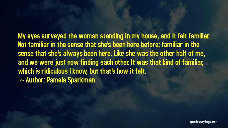 Pamela Sparkman Quotes: My Eyes Surveyed The Woman Standing In My House, And It Felt Familiar. Not Familiar In The Sense That She's