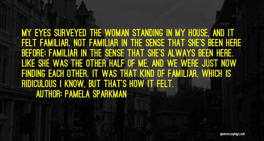Pamela Sparkman Quotes: My Eyes Surveyed The Woman Standing In My House, And It Felt Familiar. Not Familiar In The Sense That She's
