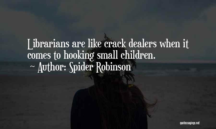 Spider Robinson Quotes: Librarians Are Like Crack Dealers When It Comes To Hooking Small Children.