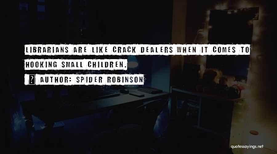 Spider Robinson Quotes: Librarians Are Like Crack Dealers When It Comes To Hooking Small Children.