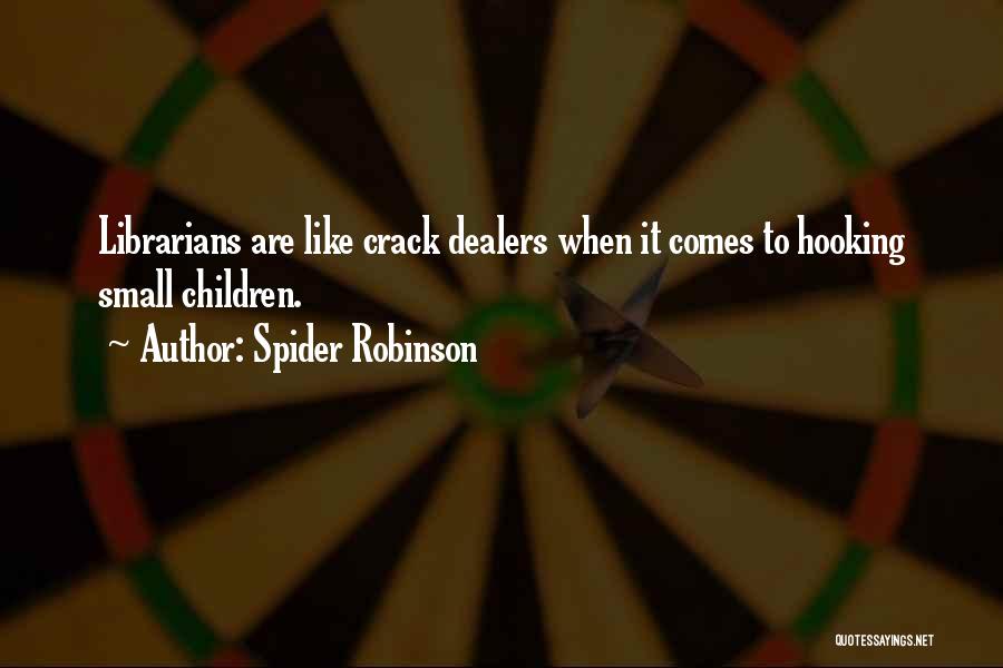 Spider Robinson Quotes: Librarians Are Like Crack Dealers When It Comes To Hooking Small Children.