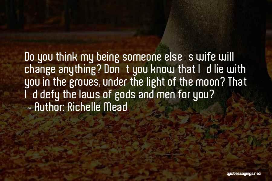 Richelle Mead Quotes: Do You Think My Being Someone Else's Wife Will Change Anything? Don't You Know That I'd Lie With You In