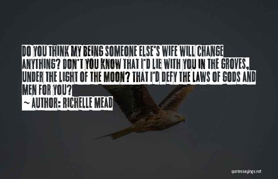 Richelle Mead Quotes: Do You Think My Being Someone Else's Wife Will Change Anything? Don't You Know That I'd Lie With You In