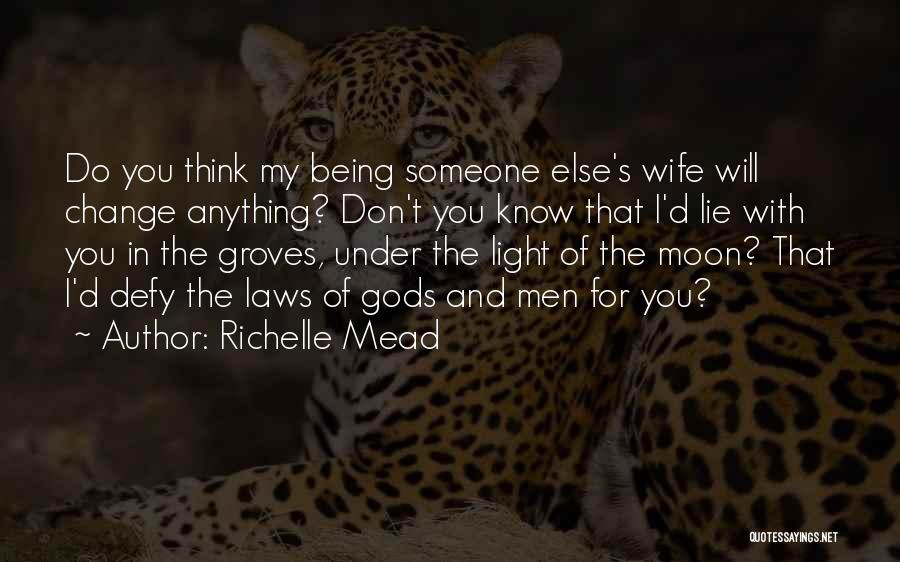 Richelle Mead Quotes: Do You Think My Being Someone Else's Wife Will Change Anything? Don't You Know That I'd Lie With You In