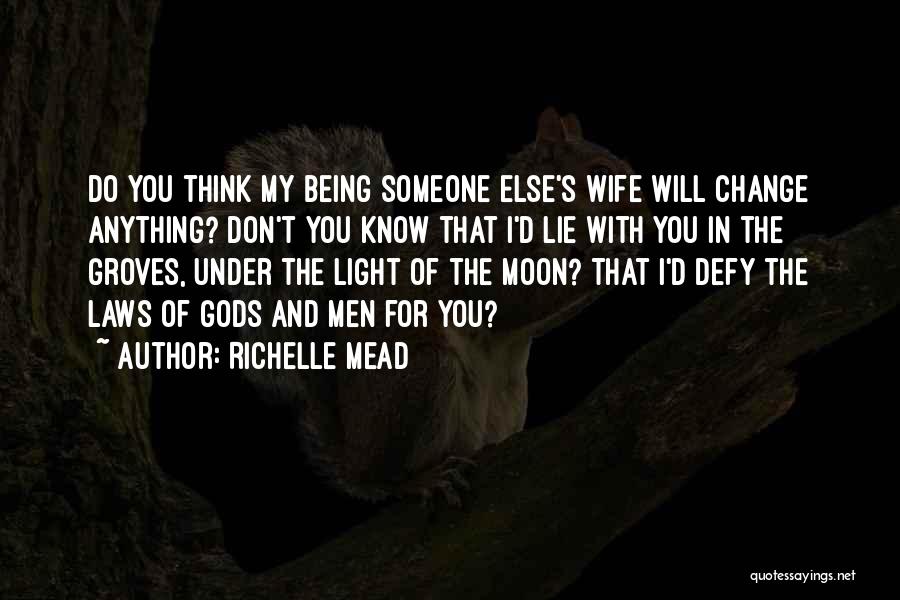 Richelle Mead Quotes: Do You Think My Being Someone Else's Wife Will Change Anything? Don't You Know That I'd Lie With You In