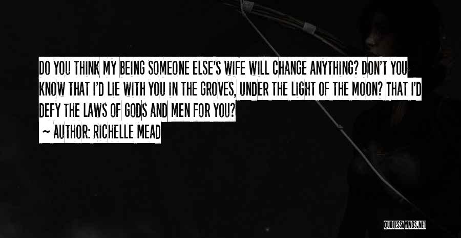 Richelle Mead Quotes: Do You Think My Being Someone Else's Wife Will Change Anything? Don't You Know That I'd Lie With You In