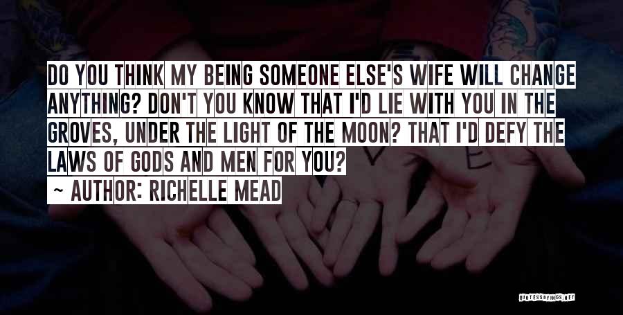 Richelle Mead Quotes: Do You Think My Being Someone Else's Wife Will Change Anything? Don't You Know That I'd Lie With You In