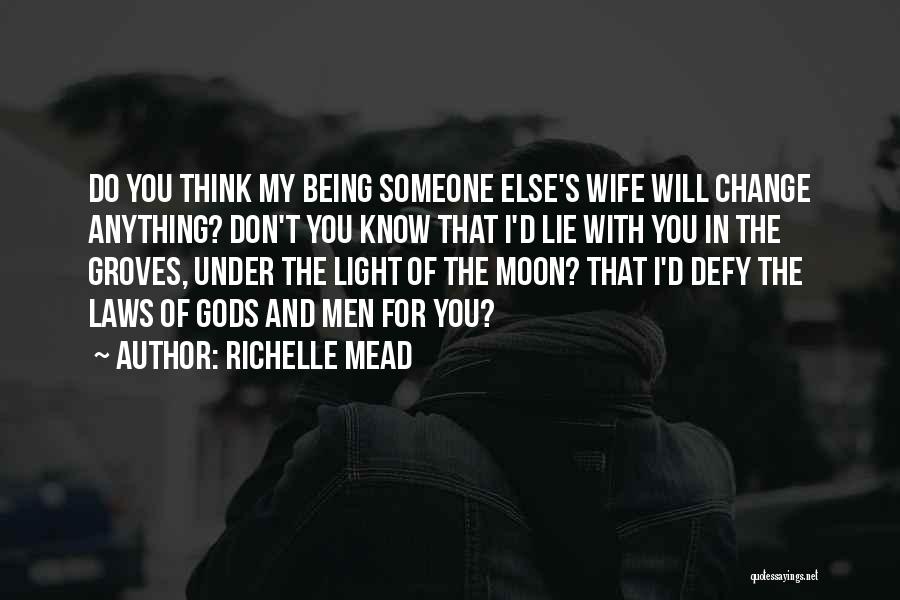 Richelle Mead Quotes: Do You Think My Being Someone Else's Wife Will Change Anything? Don't You Know That I'd Lie With You In