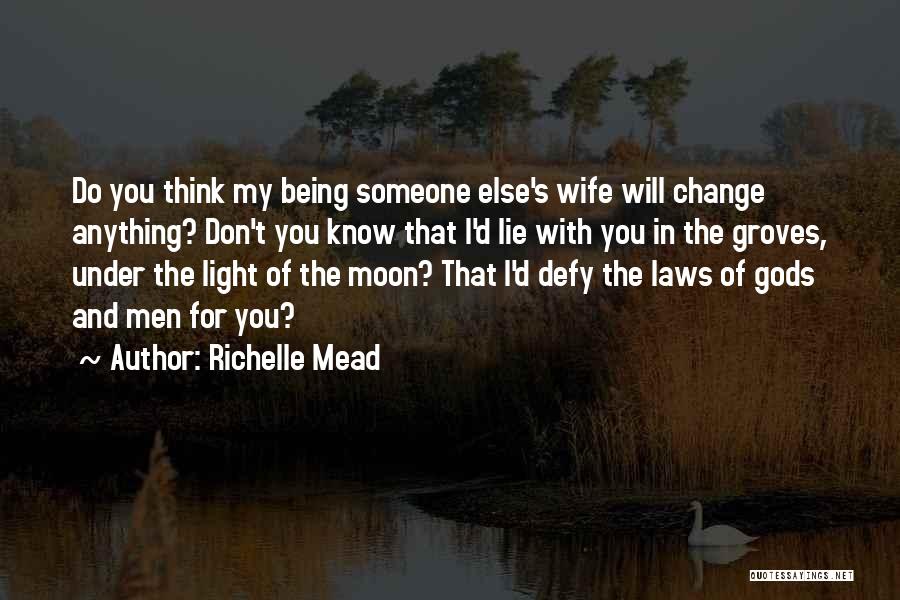 Richelle Mead Quotes: Do You Think My Being Someone Else's Wife Will Change Anything? Don't You Know That I'd Lie With You In