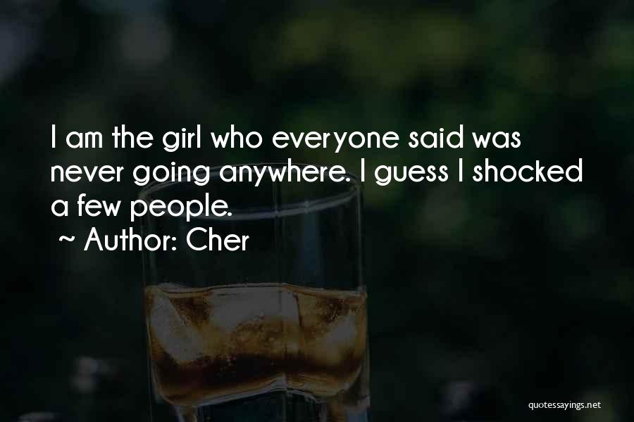 Cher Quotes: I Am The Girl Who Everyone Said Was Never Going Anywhere. I Guess I Shocked A Few People.