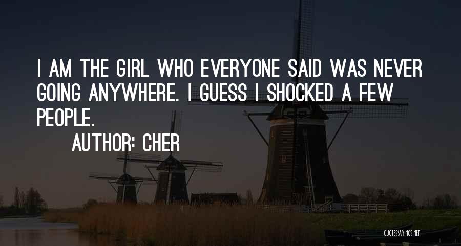 Cher Quotes: I Am The Girl Who Everyone Said Was Never Going Anywhere. I Guess I Shocked A Few People.