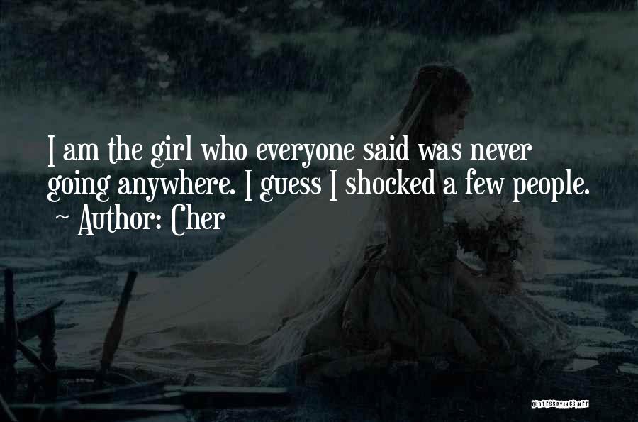 Cher Quotes: I Am The Girl Who Everyone Said Was Never Going Anywhere. I Guess I Shocked A Few People.