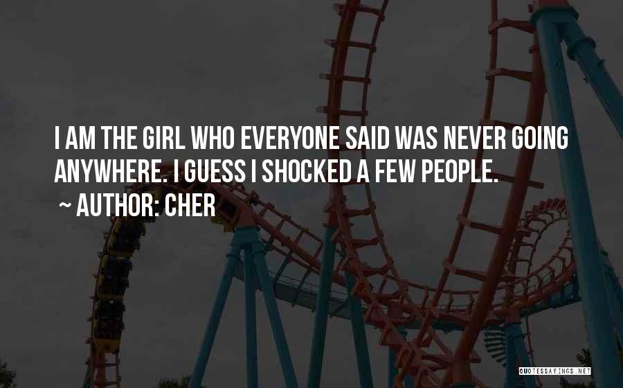 Cher Quotes: I Am The Girl Who Everyone Said Was Never Going Anywhere. I Guess I Shocked A Few People.