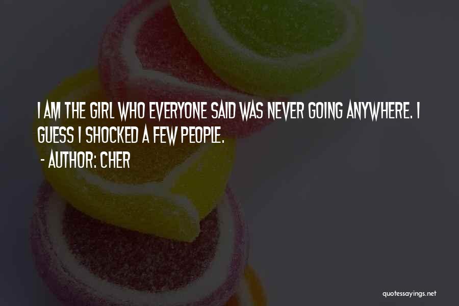 Cher Quotes: I Am The Girl Who Everyone Said Was Never Going Anywhere. I Guess I Shocked A Few People.