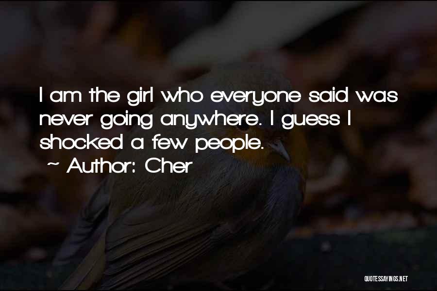 Cher Quotes: I Am The Girl Who Everyone Said Was Never Going Anywhere. I Guess I Shocked A Few People.