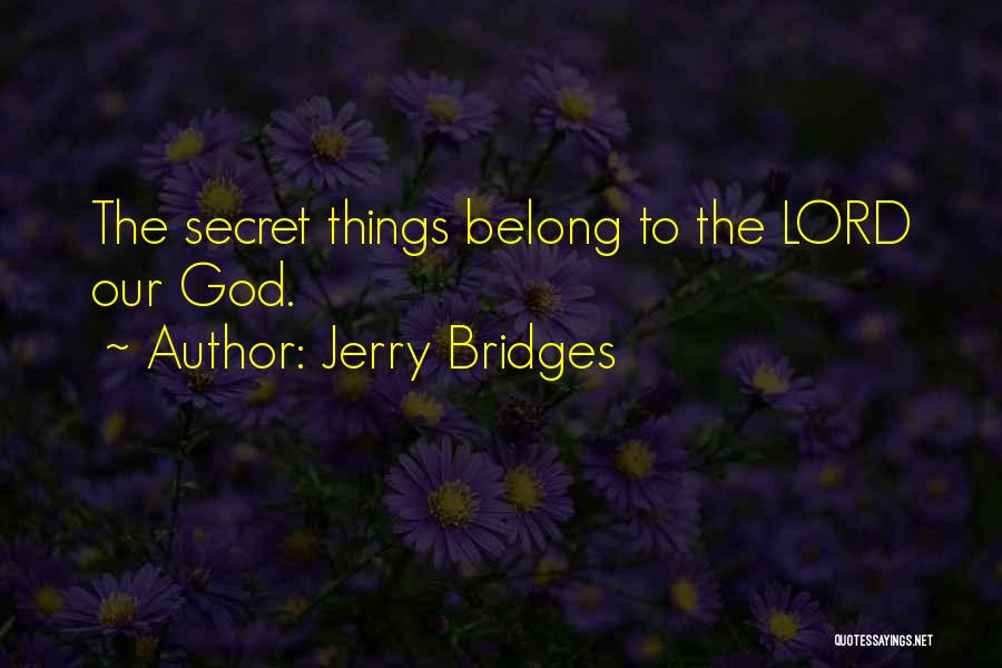 Jerry Bridges Quotes: The Secret Things Belong To The Lord Our God.