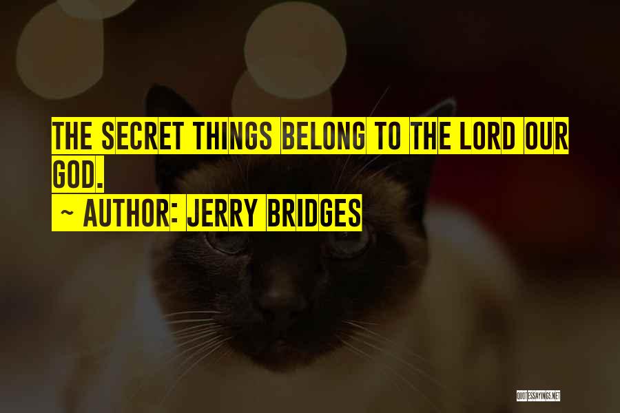 Jerry Bridges Quotes: The Secret Things Belong To The Lord Our God.