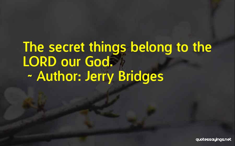 Jerry Bridges Quotes: The Secret Things Belong To The Lord Our God.