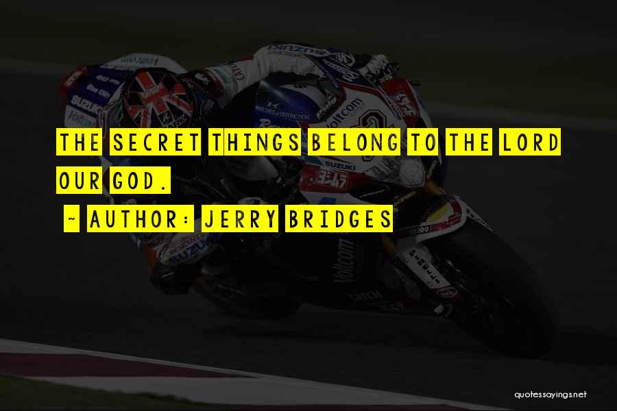 Jerry Bridges Quotes: The Secret Things Belong To The Lord Our God.