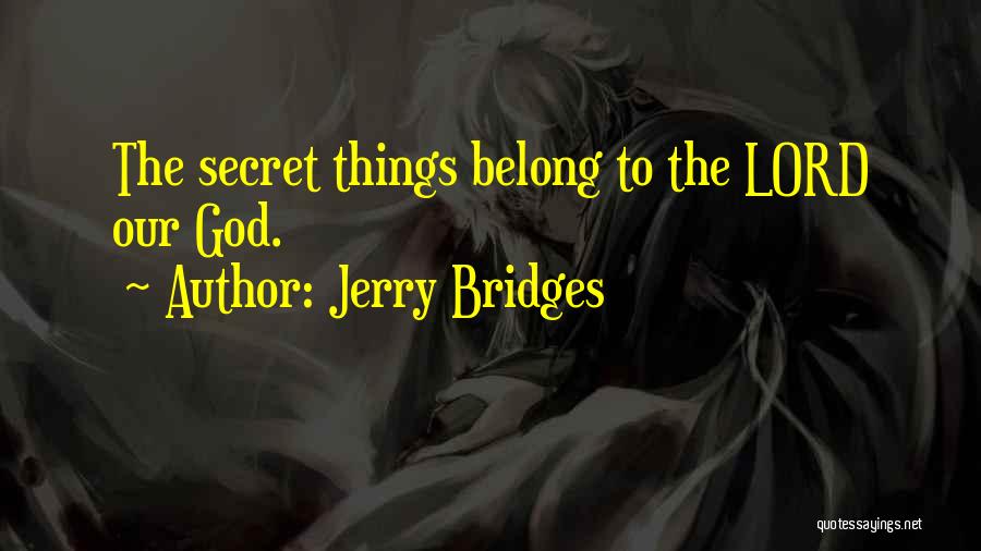 Jerry Bridges Quotes: The Secret Things Belong To The Lord Our God.
