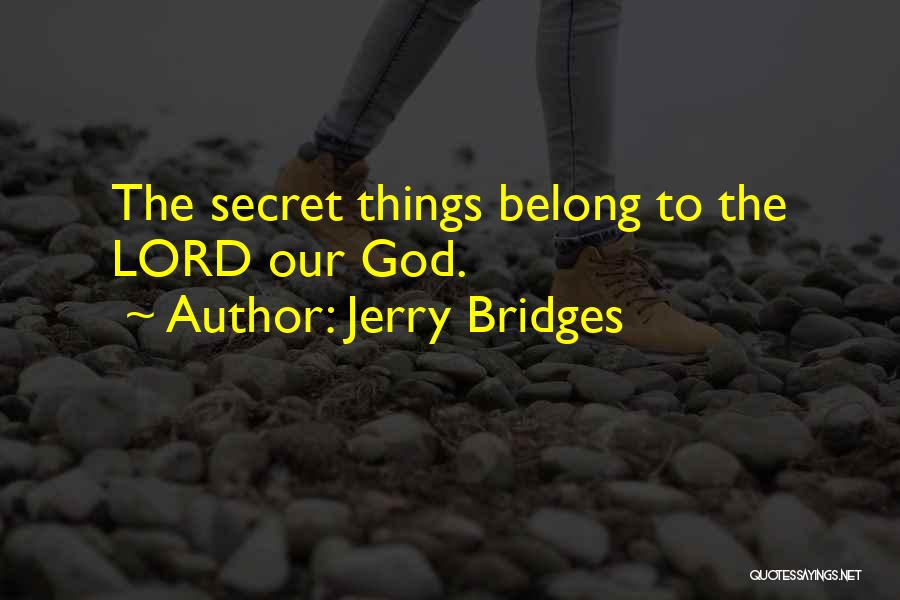 Jerry Bridges Quotes: The Secret Things Belong To The Lord Our God.