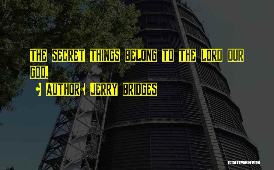 Jerry Bridges Quotes: The Secret Things Belong To The Lord Our God.