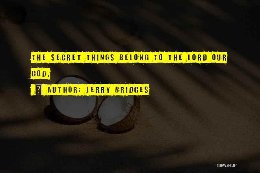 Jerry Bridges Quotes: The Secret Things Belong To The Lord Our God.