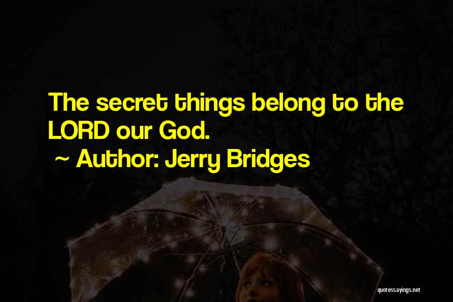 Jerry Bridges Quotes: The Secret Things Belong To The Lord Our God.