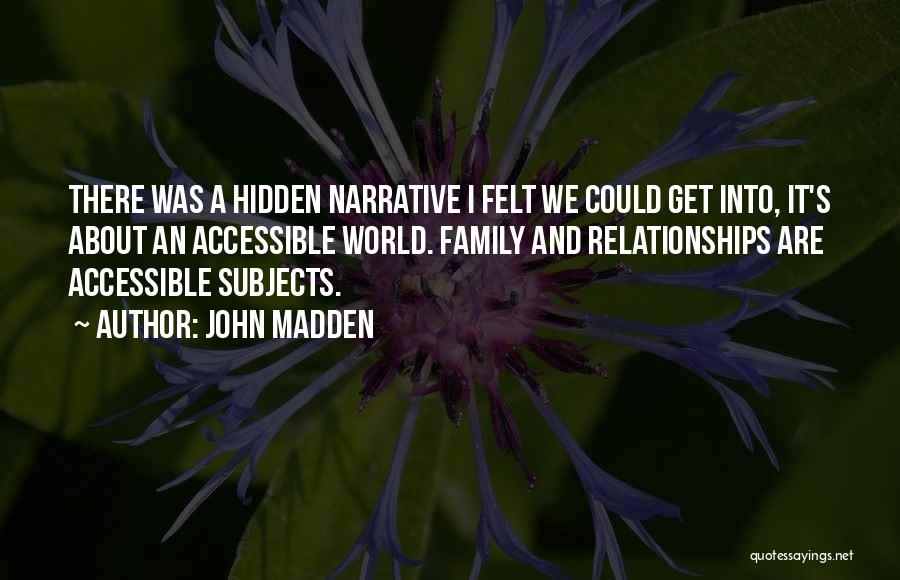 John Madden Quotes: There Was A Hidden Narrative I Felt We Could Get Into, It's About An Accessible World. Family And Relationships Are