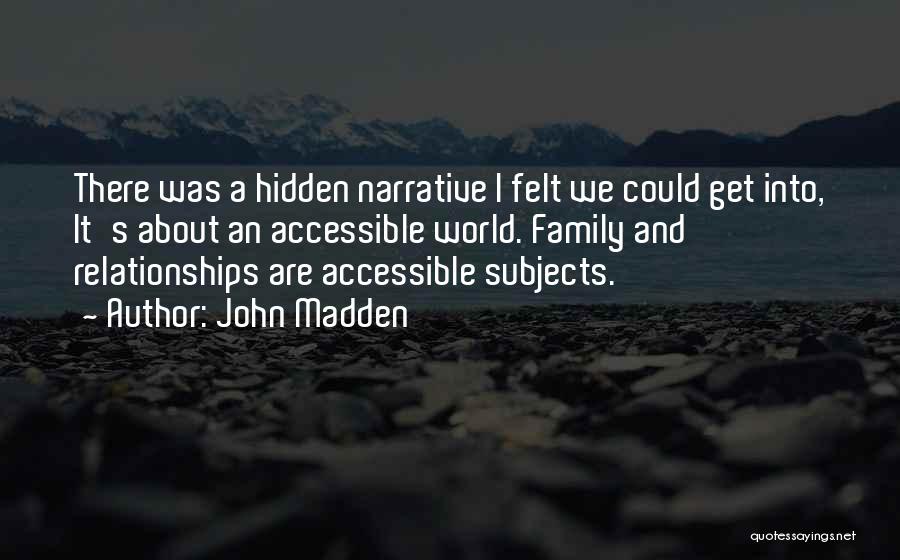 John Madden Quotes: There Was A Hidden Narrative I Felt We Could Get Into, It's About An Accessible World. Family And Relationships Are