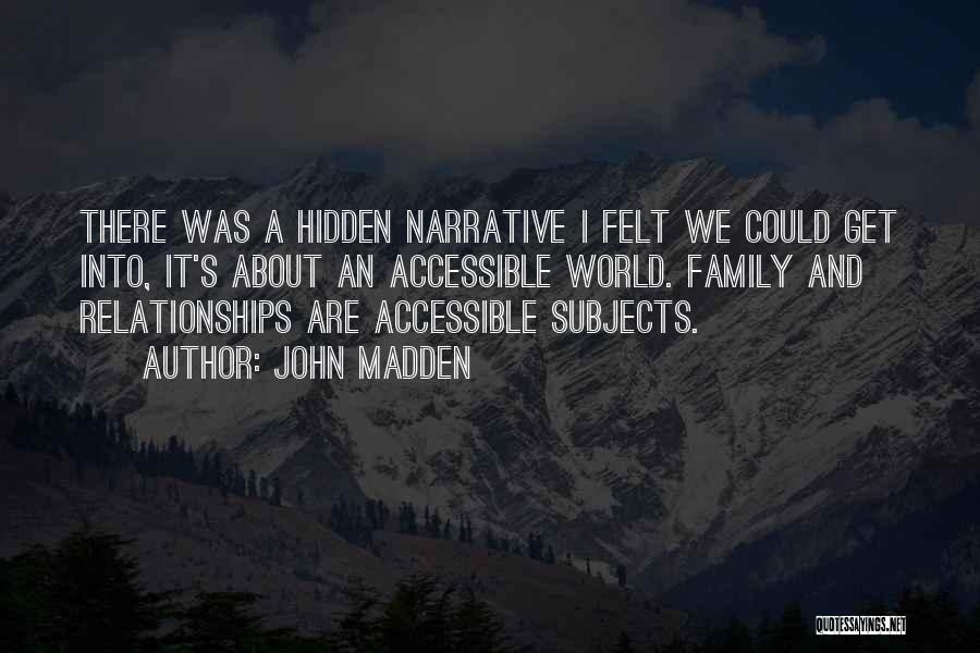 John Madden Quotes: There Was A Hidden Narrative I Felt We Could Get Into, It's About An Accessible World. Family And Relationships Are