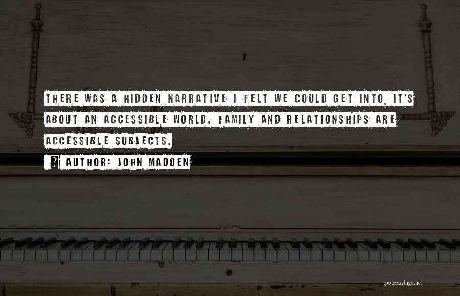 John Madden Quotes: There Was A Hidden Narrative I Felt We Could Get Into, It's About An Accessible World. Family And Relationships Are
