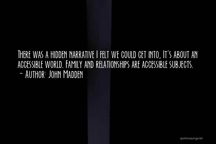 John Madden Quotes: There Was A Hidden Narrative I Felt We Could Get Into, It's About An Accessible World. Family And Relationships Are