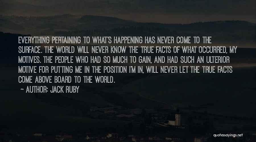Jack Ruby Quotes: Everything Pertaining To What's Happening Has Never Come To The Surface. The World Will Never Know The True Facts Of