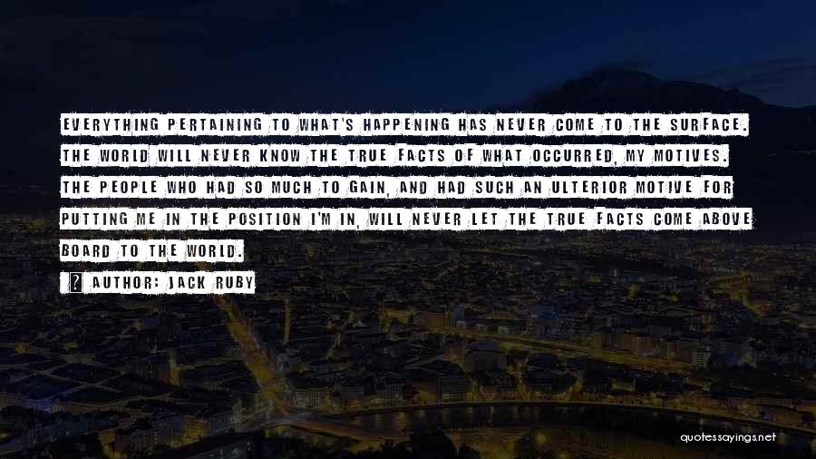 Jack Ruby Quotes: Everything Pertaining To What's Happening Has Never Come To The Surface. The World Will Never Know The True Facts Of