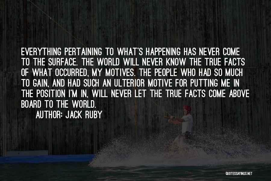 Jack Ruby Quotes: Everything Pertaining To What's Happening Has Never Come To The Surface. The World Will Never Know The True Facts Of