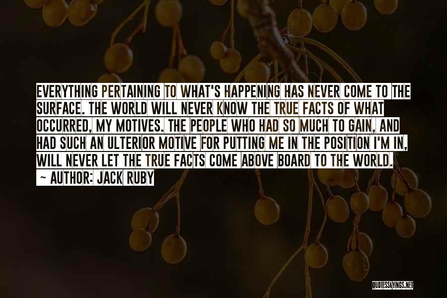 Jack Ruby Quotes: Everything Pertaining To What's Happening Has Never Come To The Surface. The World Will Never Know The True Facts Of