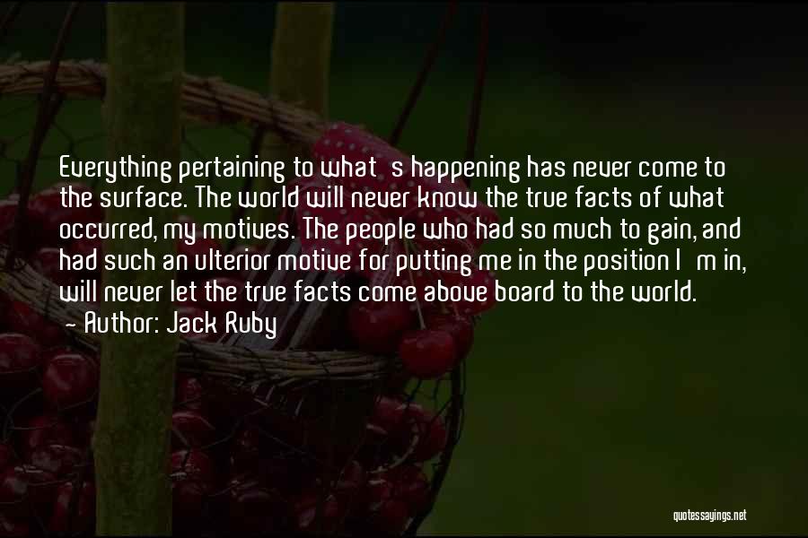 Jack Ruby Quotes: Everything Pertaining To What's Happening Has Never Come To The Surface. The World Will Never Know The True Facts Of