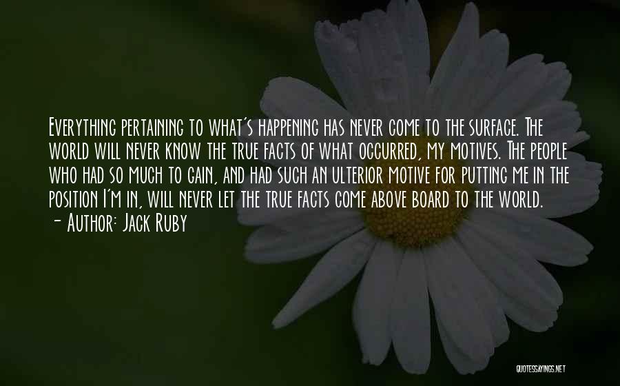 Jack Ruby Quotes: Everything Pertaining To What's Happening Has Never Come To The Surface. The World Will Never Know The True Facts Of