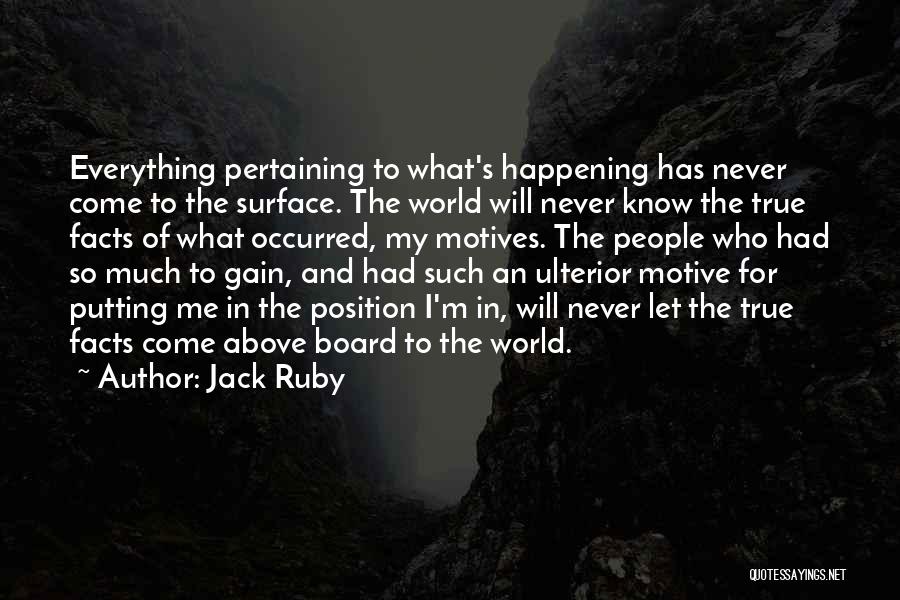 Jack Ruby Quotes: Everything Pertaining To What's Happening Has Never Come To The Surface. The World Will Never Know The True Facts Of