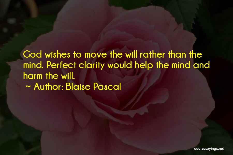 Blaise Pascal Quotes: God Wishes To Move The Will Rather Than The Mind. Perfect Clarity Would Help The Mind And Harm The Will.