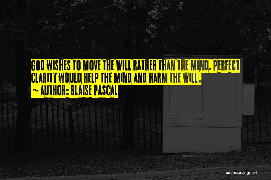 Blaise Pascal Quotes: God Wishes To Move The Will Rather Than The Mind. Perfect Clarity Would Help The Mind And Harm The Will.