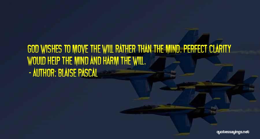 Blaise Pascal Quotes: God Wishes To Move The Will Rather Than The Mind. Perfect Clarity Would Help The Mind And Harm The Will.